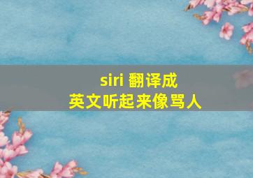 siri 翻译成英文听起来像骂人